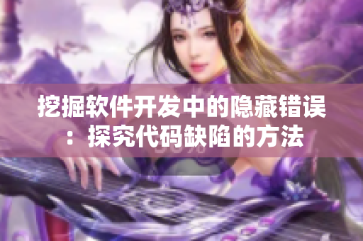 挖掘軟件開發(fā)中的隱藏錯(cuò)誤：探究代碼缺陷的方法
