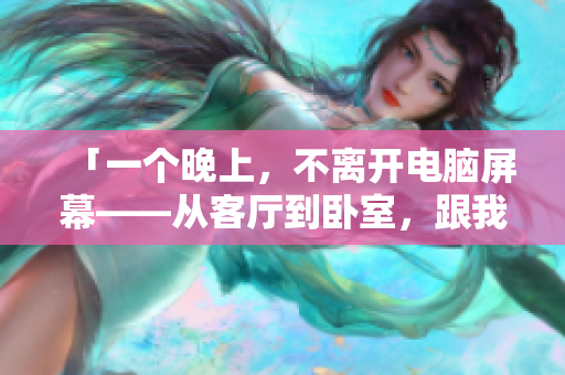 「一個(gè)晚上，不離開電腦屏幕——從客廳到臥室，跟我用軟件搬家」