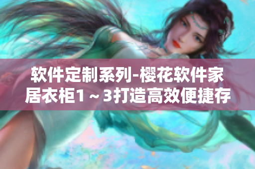 軟件定制系列-櫻花軟件家居衣柜1～3打造高效便捷存儲空間