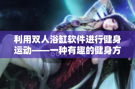 利用雙人浴缸軟件進(jìn)行健身運(yùn)動——一種有趣的健身方式
