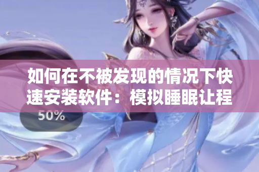 如何在不被發(fā)現(xiàn)的情況下快速安裝軟件：模擬睡眠讓程序“輕松滑入”