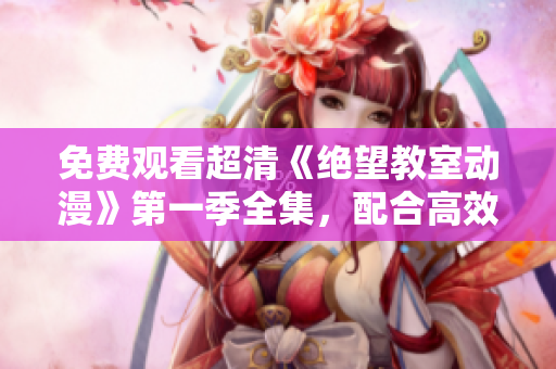 免費(fèi)觀看超清《絕望教室動漫》第一季全集，配合高效軟件暢享觀影體驗(yàn)