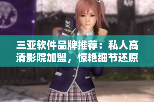 三亞軟件品牌推薦：私人高清影院加盟，驚艷細(xì)節(jié)還原