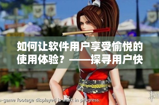 如何讓軟件用戶享受愉悅的使用體驗？——探尋用戶快樂之道