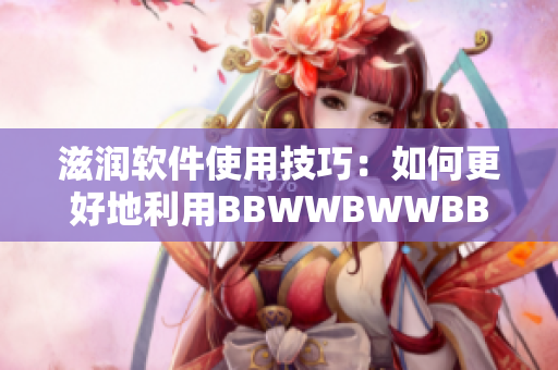 滋潤(rùn)軟件使用技巧：如何更好地利用BBWWBWWBBWW特性？