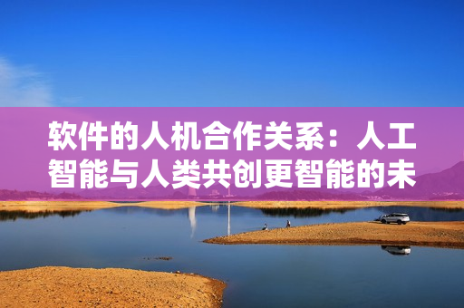 軟件的人機(jī)合作關(guān)系：人工智能與人類(lèi)共創(chuàng)更智能的未來(lái)