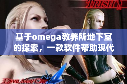 基于omega教養(yǎng)所地下室的探索，一款軟件幫助現(xiàn)代父母進行兒童養(yǎng)育