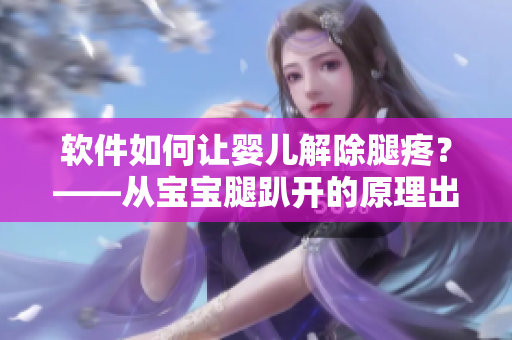 軟件如何讓嬰兒解除腿疼？——從寶寶腿趴開的原理出發(fā)