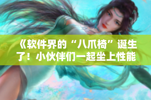 《軟件界的“八爪椅”誕生了！小伙伴們一起坐上性能強勁的“炮床”吧》