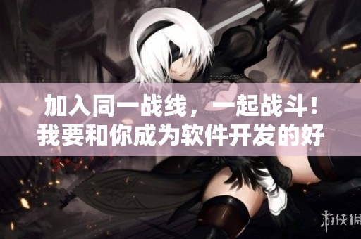 加入同一戰(zhàn)線，一起戰(zhàn)斗！我要和你成為軟件開(kāi)發(fā)的好搭檔
