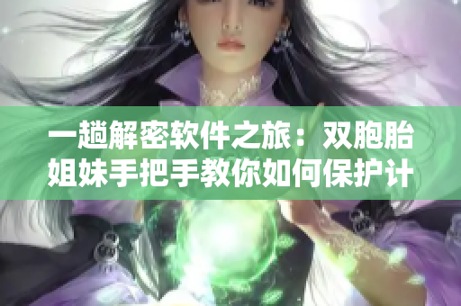 一趟解密軟件之旅：雙胞胎姐妹手把手教你如何保護(hù)計(jì)算機(jī)安全