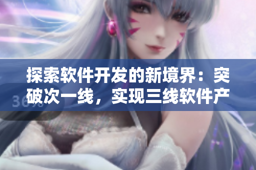 探索軟件開發(fā)的新境界：突破次一線，實(shí)現(xiàn)三線軟件產(chǎn)業(yè)升級(jí)