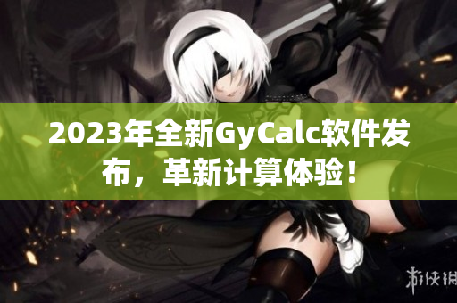 2023年全新GyCalc軟件發(fā)布，革新計(jì)算體驗(yàn)！