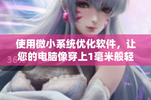 使用微小系統(tǒng)優(yōu)化軟件，讓您的電腦像穿上1毫米般輕盈，跳動(dòng)流暢！