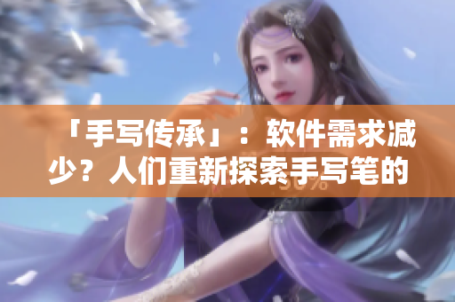 「手寫傳承」：軟件需求減少？人們重新探索手寫筆的魅力！