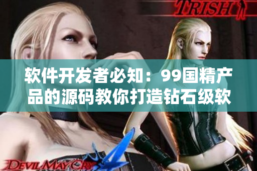 軟件開發(fā)者必知：99國精產(chǎn)品的源碼教你打造鉆石級軟件！