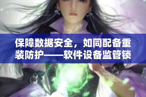 保障數(shù)據(jù)安全，如同配備重裝防護(hù)——軟件設(shè)備監(jiān)管鎖，并配置身份識別模塊
