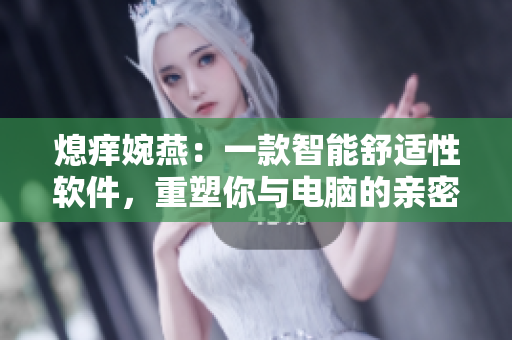 熄癢婉燕：一款智能舒適性軟件，重塑你與電腦的親密關(guān)系