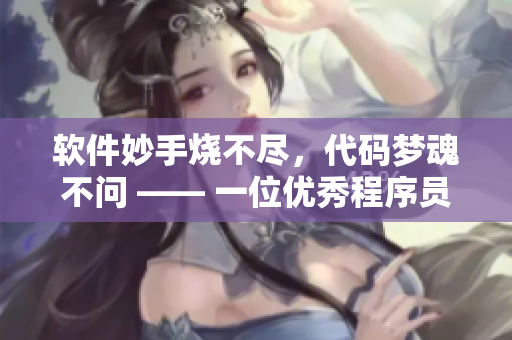 軟件妙手燒不盡，代碼夢魂不問 —— 一位優(yōu)秀程序員的故事