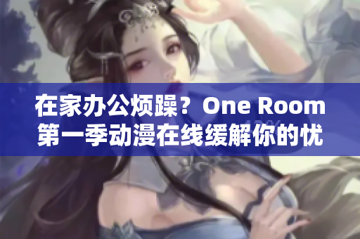 在家辦公煩躁？One Room第一季動(dòng)漫在線緩解你的憂慮
