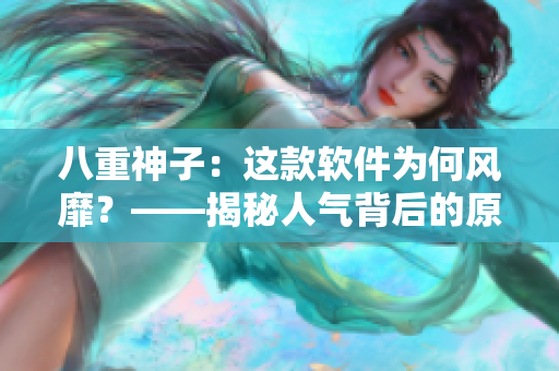八重神子：這款軟件為何風(fēng)靡？——揭秘人氣背后的原因