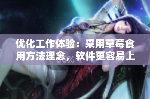 優(yōu)化工作體驗(yàn)：采用草莓食用方法理念，軟件更容易上手