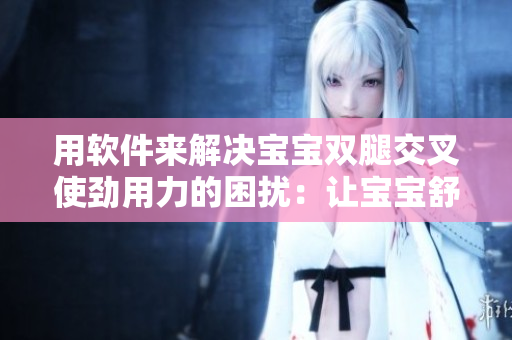 用軟件來解決寶寶雙腿交叉使勁用力的困擾：讓寶寶舒適入眠