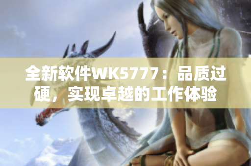 全新軟件WK5777：品質(zhì)過硬，實(shí)現(xiàn)卓越的工作體驗(yàn)