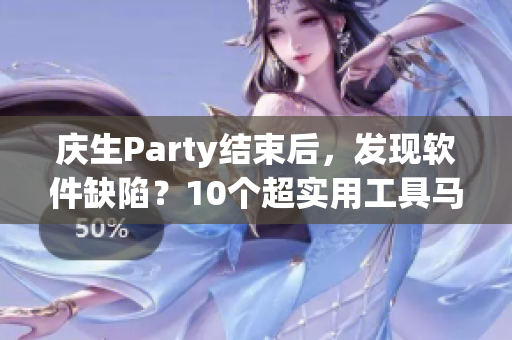 慶生Party結(jié)束后，發(fā)現(xiàn)軟件缺陷？10個(gè)超實(shí)用工具馬上送上！