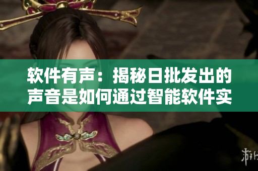 軟件有聲：揭秘日批發(fā)出的聲音是如何通過智能軟件實(shí)現(xiàn)的