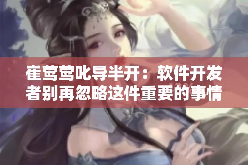 崔鶯鶯叱導(dǎo)半開：軟件開發(fā)者別再忽略這件重要的事情了！