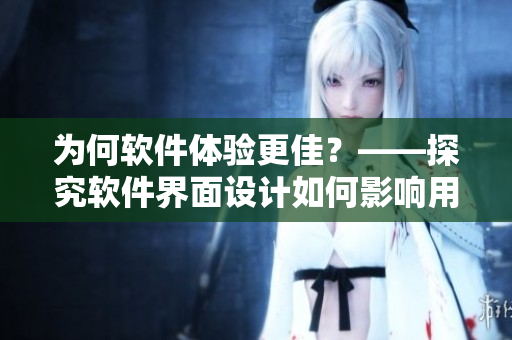 為何軟件體驗(yàn)更佳？——探究軟件界面設(shè)計(jì)如何影響用戶使用感受