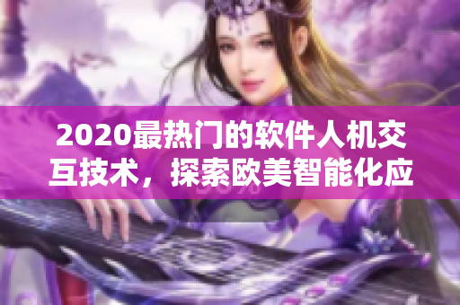 2020最熱門的軟件人機(jī)交互技術(shù)，探索歐美智能化應(yīng)用場景