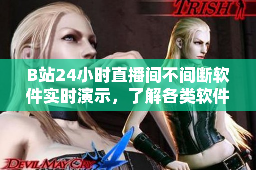 B站24小時(shí)直播間不間斷軟件實(shí)時(shí)演示，了解各類軟件應(yīng)用攻略！