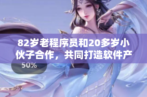 82歲老程序員和20多歲小伙子合作，共同打造軟件產(chǎn)品