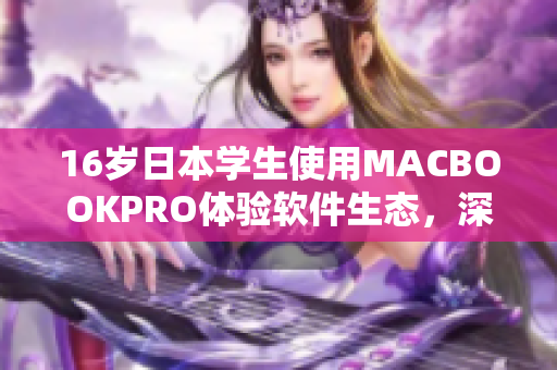 16歲日本學(xué)生使用MACBOOKPRO體驗軟件生態(tài)，深度評測多種應(yīng)用程序