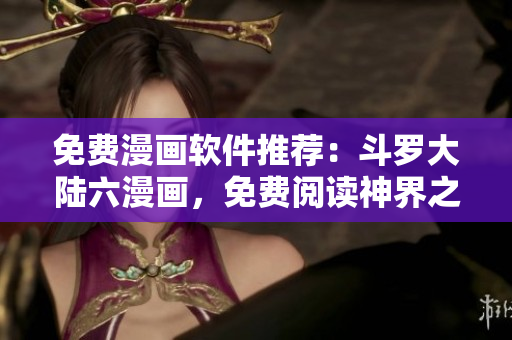 免費漫畫軟件推薦：斗羅大陸六漫畫，免費閱讀神界之門！