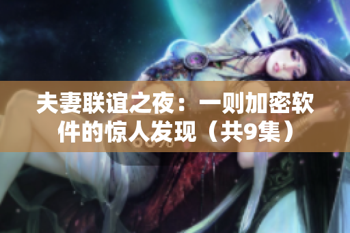 夫妻聯(lián)誼之夜：一則加密軟件的驚人發(fā)現(xiàn)（共9集）