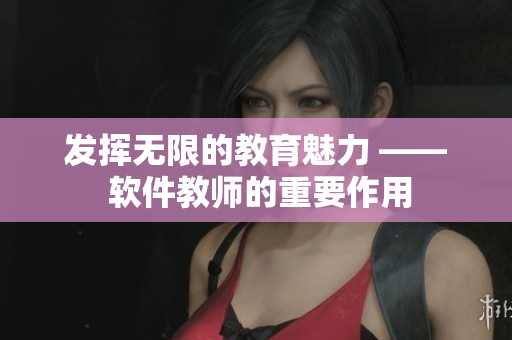 發(fā)揮無(wú)限的教育魅力 —— 軟件教師的重要作用