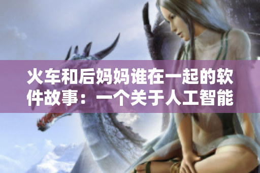 火車和后媽媽誰在一起的軟件故事：一個(gè)關(guān)于人工智能和情感的啟示錄