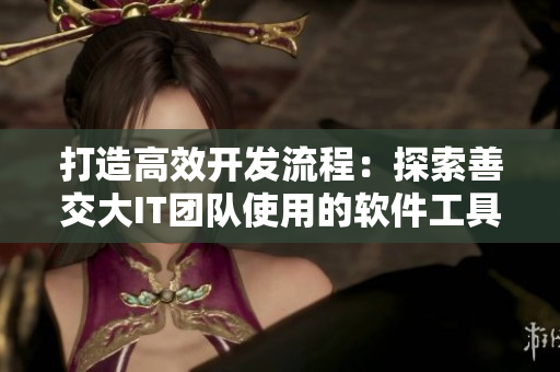 打造高效開發(fā)流程：探索善交大IT團隊使用的軟件工具