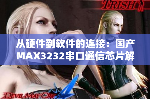 從硬件到軟件的連接：國產(chǎn)MAX3232串口通信芯片解析