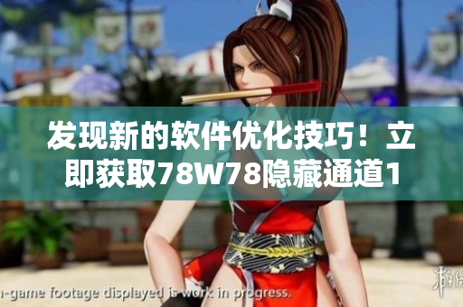 發(fā)現(xiàn)新的軟件優(yōu)化技巧！立即獲取78W78隱藏通道1