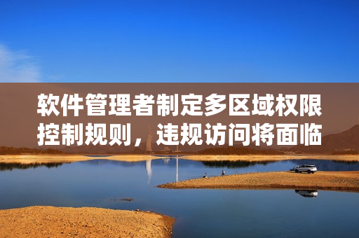 軟件管理者制定多區(qū)域權(quán)限控制規(guī)則，違規(guī)訪問將面臨封禁賬號處罰