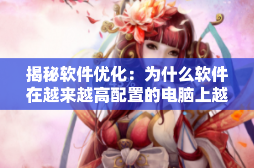 揭秘軟件優(yōu)化：為什么軟件在越來越高配置的電腦上越來越慢？
