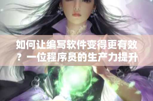 如何讓編寫(xiě)軟件變得更有效？一位程序員的生產(chǎn)力提升策略！