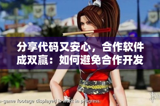 分享代碼又安心，合作軟件成雙贏：如何避免合作開發(fā)中的矛盾和風險