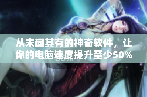 從未聞其有的神奇軟件，讓你的電腦速度提升至少50%！——專(zhuān)家點(diǎn)評(píng)