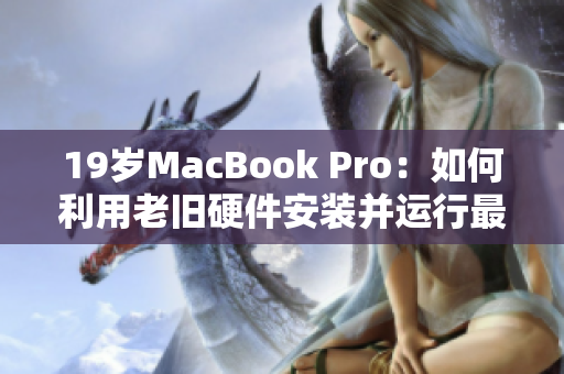 19歲MacBook Pro：如何利用老舊硬件安裝并運行最新軟件？