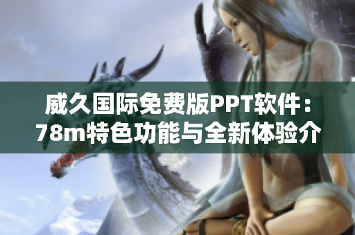 威久國(guó)際免費(fèi)版PPT軟件：78m特色功能與全新體驗(yàn)介紹